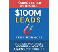 $100M Leads Résumé et cahier d’exercices: Comment inciter des inconnus à vouloir acheter vos produits