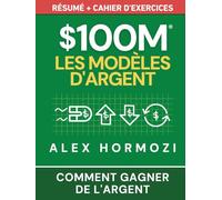 $100M Les Modèles d’Argent Résumé + cahier d’exercices: Comment gagner de l’argent