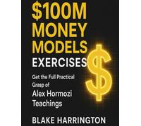 $100M Money Models Exercises: Get the Full Practical Grasp of Alex Hormozi Teachings