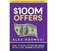 $100M Offers: How To Make Offers So Good People Feel Stupid Saying No
