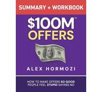 $100M Offers Summary and Workbook: How To Make Offers So Good People Feel Stupid Saying No