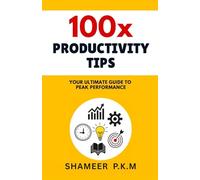 100x Productivity Tips: YOUR ULTIMATE GUIDE TO PEAK PERFORMANCE