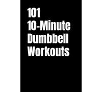 101 10-Minute Dumbbell Workouts: Fast,Effective Dumbbell Workouts for Busy People