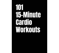 101 15-Minute Cardio Workouts: Quick Daily Cardio for Fat Loss, Energy, and Endurance