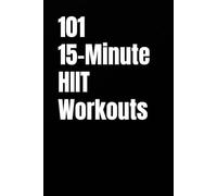 101 15-Minute HIIT Workouts: Time-Efficient Cardio Workouts Designed for Real Life