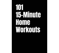 101 15-Minute Home Workouts: Efficient Training for Busy Adults Who Want Results