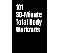 101 30-Minute Total Body Workouts: Fast, Effective, and Unique Total Body Workouts You Can Do in 30 Minutes