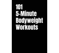 101 5-Minute Bodyweight Workouts: Efficient Bodyweight Training When Time Is Tight