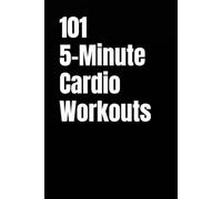101 5-Minute Cardio Workouts: Fast-Paced, Beginner-Friendly Cardio You Can Fit Into Any Schedule