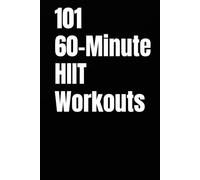 101 60-Minute HIIT Workouts: High-Intensity Workouts to Build Strength, Burn Fat, and Skyrocket Endurance Without a Gym