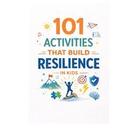 101 Activities That Build Resilience in Kids: Practical Exercises to Develop Grit, Perseverance, and Emotional Strength