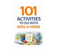 101 Activities to Do with Kids at Home: Simple, Screen-Free Ideas for Fun, Learning & Family Connection