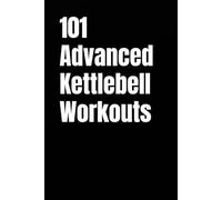101 Advanced Kettlebell Workouts: High-Intensity Strength, Power, and Athletic Conditioning With Kettlebells