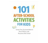 101 After-School Activities for Kids: Screen-Free, Structured Ideas to Reset, Refocus, and Reconnect After School