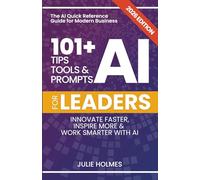 101+ AI Tips, Tools and Prompts for Leaders: Innovate Faster, Inspire More & Work Smarter with Artificial Intelligence