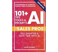 101+ AI Tips, Tools, and Prompts for Sales Pros (2025 Edition): Sell Smarter and Save Time with Artificial Intelligence