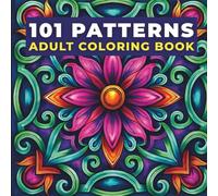 101 Amazing Patterns: An Adult Coloring Book of Relaxing Geometric Designs, Floral Motifs, Symmetry Art, & Creative Stress-Relief Art: For Mindfulness, Focus, and Creative Relaxation