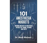 101 Anesthesia Nuggets: Aphorisms With Insights and Knowledge. Wisdom and Wit of Anesthesia in Rules of Thumb, Sayings and Facts