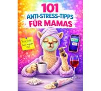101 ANTI-STRESS-TIPPS FÜR MAMAS: Das beste Mama-Geschenk zum Geburtstag oder zum Muttertag. Das Mama-Buch schlechthin.