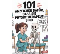 101 Anzeichen dafür, dass Sie Physiotherapeut sind: Lustige Momente, nachvollziehbare Geschichten und alltägliche Lacher aus der Klinik