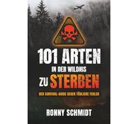 101 Arten in der Wildnis zu sterben: Der Survival-Guide gegen tödliche Fehler