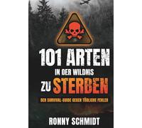101 Arten in der Wildnis zu sterben: Der Survival-Guide gegen tödliche Fehler