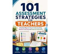 101 ASSESSMENT STRATEGIES FOR TEACHERS: Practical Ways to Check Understanding, Measure Learning, and Improve Instruction