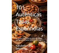 101 Autênticas Tapas Espanholas: As receitas tradicionais dos bares da Espanha que você pode preparar facilmente em casa