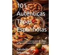 101 Autênticas Tapas Espanholas: As receitas tradicionais dos bares da Espanha que você pode preparar facilmente em casa