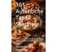 101 Autentiche Tapas Spagnole: Le ricette tradizionali dei bar di Spagna che puoi preparare facilmente a casa