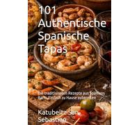 101 Authentische Spanische Tapas: Die traditionellen Rezepte aus Spaniens Bars · Einfach zu Hause zubereiten