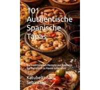 101 Authentische Spanische Tapas: Die traditionellen Rezepte aus Spaniens Bars · Einfach zu Hause zubereiten
