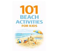 101 Beach Activities for Kids: Beach Games, Sand Activities, Scavenger Hunts, Ocean Exploration, and Outdoor Fun for Kids