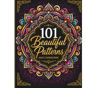 101 Beautiful Patterns: Adult Coloring Book with Mandalas, Swirls, Geometric Designs, Decorative Patterns, and Relaxing Artwork for Stress Relief and Creativity