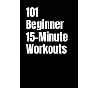 101 Beginner 15-Minute Workouts: Short Workouts for Strength, Energy, and Consistency