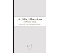 101 Bible Affirmations For Weary Mums: Speaking Truth in Overwhelming Moments