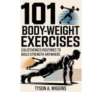 101 BODY-WEIGHT EXERCISES: CALISTHENICS ROUTINES TO BUILD STRENGTH ANYWHERE