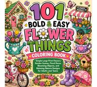 101 Bold & Easy Flower Things Coloring Book: Simple Large Print Flowers, Garden Scenes, Floral Decor, Blooming Objects, and Relaxing Nature Designs for Adults and Teens