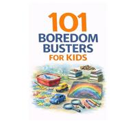 101 Boredom Busters for Kids: Easy, Screen-Free Activities to Keep Kids Busy, Creative & Engaged