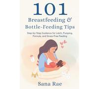 101 Breastfeeding & Bottle-Feeding Tips: Step-by-Step Guidance for Latch, Pumping, Formula, and Stress-Free Feeding