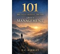 101 Brutally Honest Truths About Management: Because Responsibility Changes You Quietly