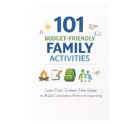 101 Budget-Friendly Family Activities: Low-Cost, Screen-Free Ideas to Build Connection Without Overspending
