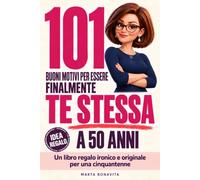 101 Buoni Motivi per Essere Finalmente Te Stessa a 50 Anni: Un libro regalo ironico e originale per una cinquantenne