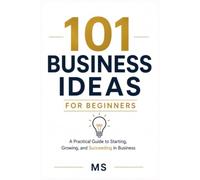 101 Business Ideas for Beginners: A Practical Guide to Starting, Growing, and Succeeding in Business
