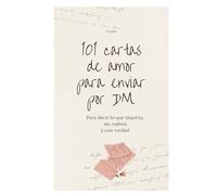 101 cartas de amor para enviar por DM: Para decir lo que importa, sin rodeos y con verdad