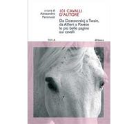 101 cavalli d'autore. Da Dostoevskij a Twain, da Alfieri a Pavese. Le più belle pagine sui cavalli