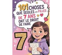101 choses que seules les filles de 7 ans ont le droit de faire: 101 idées joyeuses - Imagination, rire et confiance en soi pour les filles âgées de 7 ans, magie, amusement et courage - Un livre spécial pour encourager les petites héroïnes.