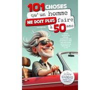 101 choses qu'un homme ne doit plus faire à 50 ans : Le livre cadeau pour les hommes - Libérée du sens du devoir, affranchie des attentes et avec une multitude de raisons de profiter de la vie