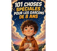 101 choses spéciales pour les garçons de 8 ans !: Un cadeau pour les garçons de 8 ans, pour les aider à comprendre leurs émotions, développer leur confiance et grandir sereinement