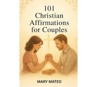 101 Christian Affirmations for Couples: Speak Life into Your Marriage with Biblical Declarations and Daily Spiritual Encouragement